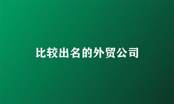比较出名的外贸公司