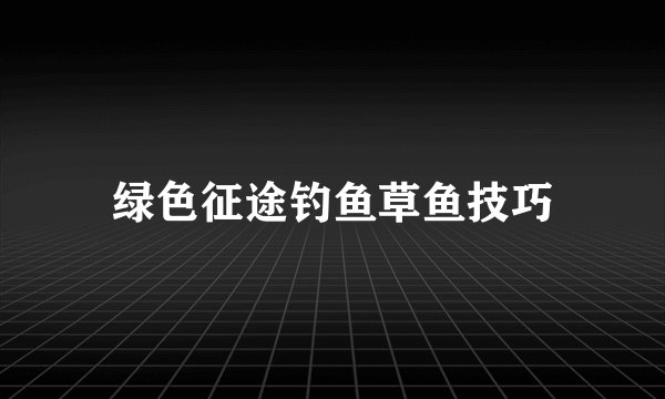 绿色征途钓鱼草鱼技巧