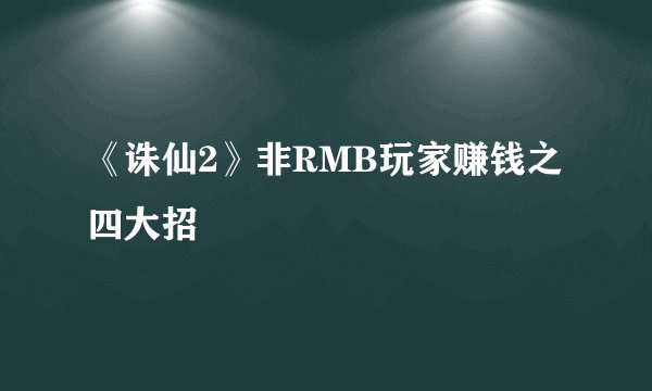 《诛仙2》非RMB玩家赚钱之四大招