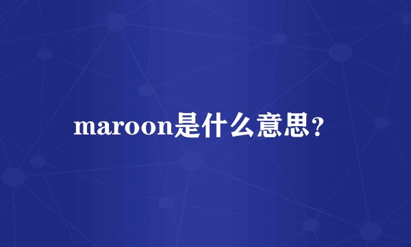 maroon是什么意思？