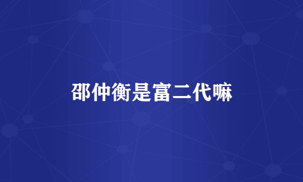 邵仲衡是富二代嘛