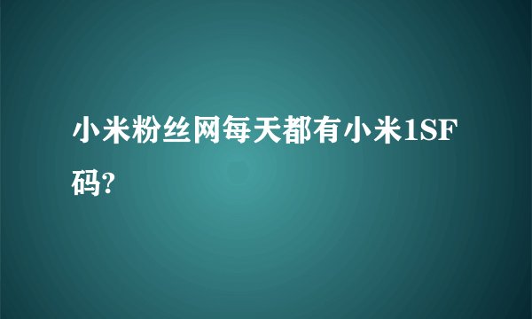 小米粉丝网每天都有小米1SF码?