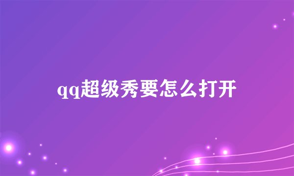 qq超级秀要怎么打开