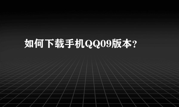 如何下载手机QQ09版本？