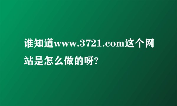 谁知道www.3721.com这个网站是怎么做的呀?