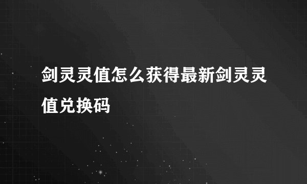 剑灵灵值怎么获得最新剑灵灵值兑换码