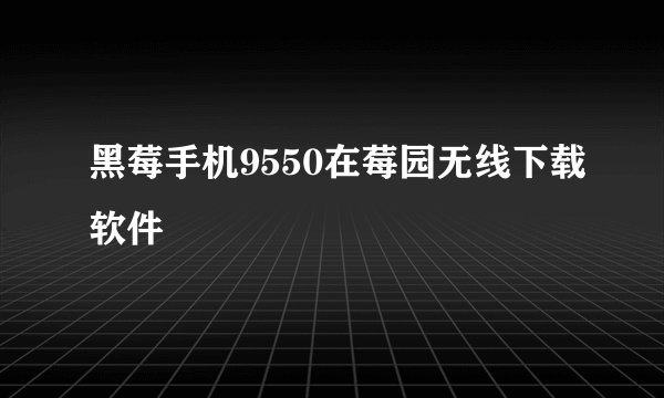 黑莓手机9550在莓园无线下载软件