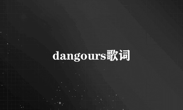 dangours歌词