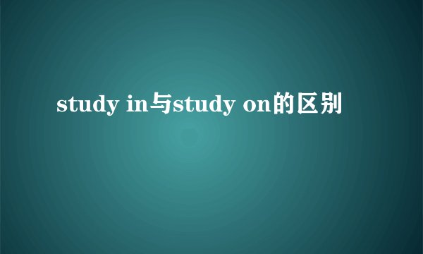 study in与study on的区别