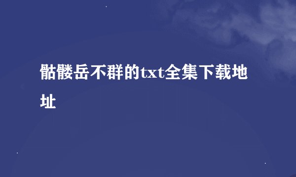 骷髅岳不群的txt全集下载地址