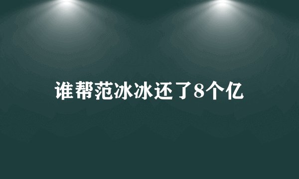 谁帮范冰冰还了8个亿