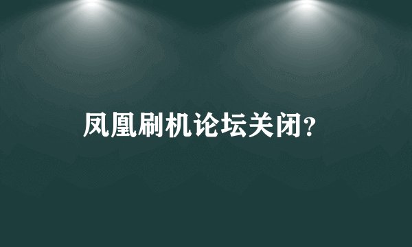 凤凰刷机论坛关闭？