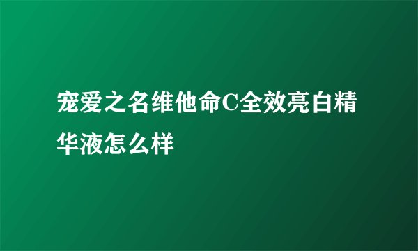 宠爱之名维他命C全效亮白精华液怎么样