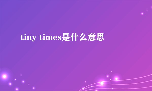 tiny times是什么意思