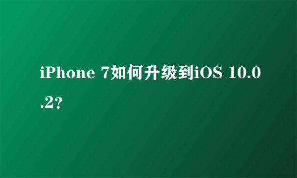 iPhone 7如何升级到iOS 10.0.2？