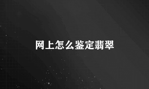 网上怎么鉴定翡翠