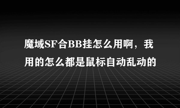 魔域SF合BB挂怎么用啊，我用的怎么都是鼠标自动乱动的
