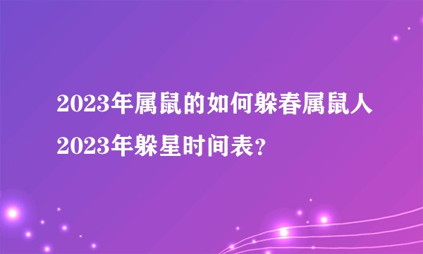 2023年属鼠的如何躲春属鼠人2023年躲星时间表？