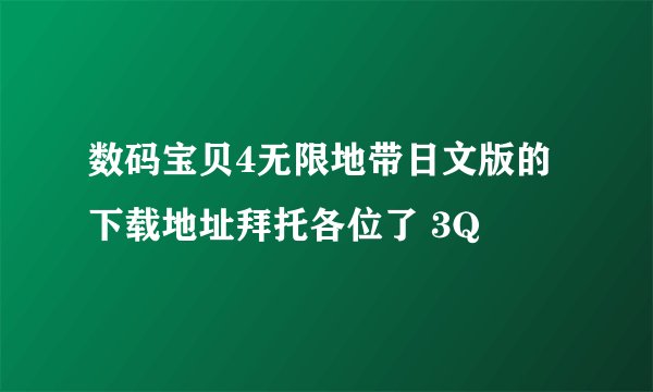 数码宝贝4无限地带日文版的下载地址拜托各位了 3Q
