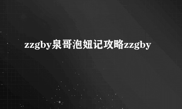 zzgby泉哥泡妞记攻略zzgby