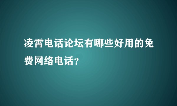 凌霄电话论坛有哪些好用的免费网络电话？