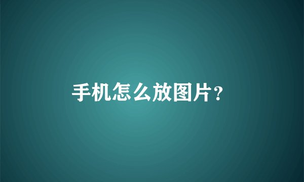 手机怎么放图片？
