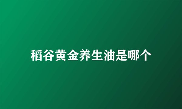 稻谷黄金养生油是哪个