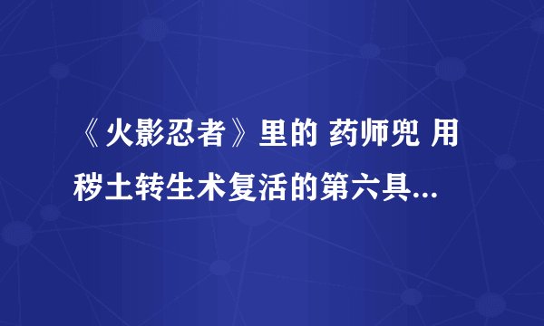 《火影忍者》里的 药师兜 用秽土转生术复活的第六具棺材里的人是谁？让宇智波斑如此大惊。