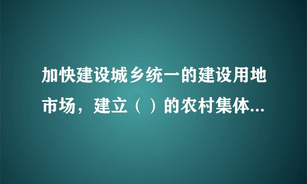 加快建设城乡统一的建设用地市场，建立（）的农村集体经营性建设用地入市制度。
