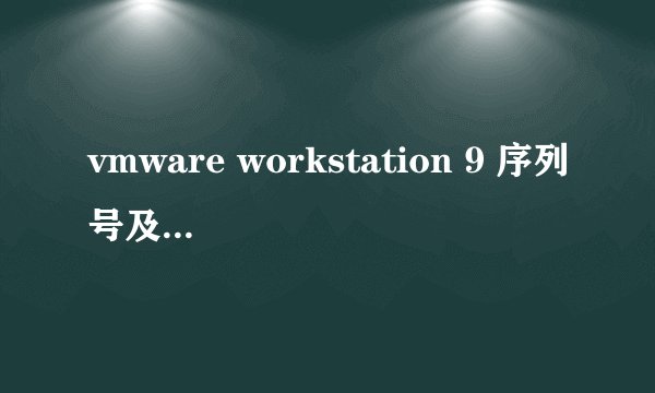 vmware workstation 9 序列号及授权注册码
