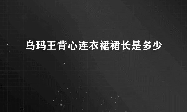 乌玛王背心连衣裙裙长是多少