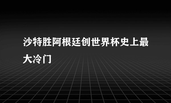 沙特胜阿根廷创世界杯史上最大冷门