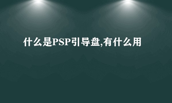 什么是PSP引导盘,有什么用