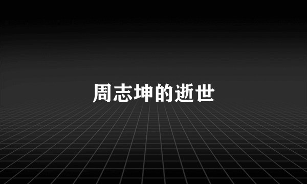 周志坤的逝世