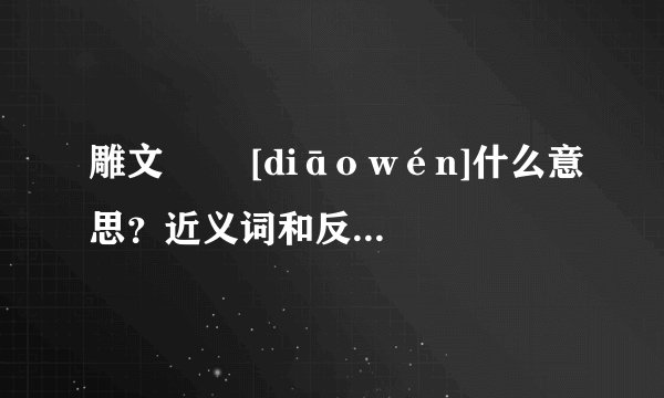 雕文   [diāo wén]什么意思？近义词和反义词是什么？英文翻译是什么？