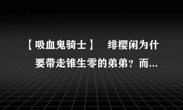 【吸血鬼骑士】裏绯樱闲为什麼要带走锥生零的弟弟？而且又不吸她的血？