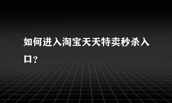 如何进入淘宝天天特卖秒杀入口？
