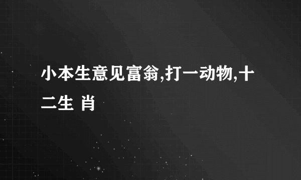 小本生意见富翁,打一动物,十二生 肖