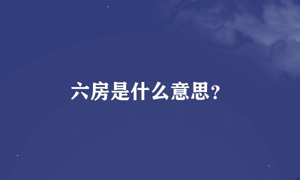 六房是什么意思？