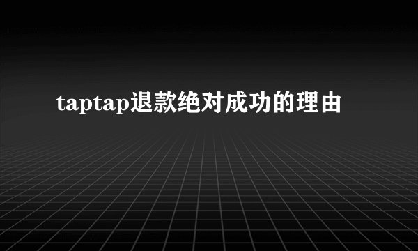 taptap退款绝对成功的理由