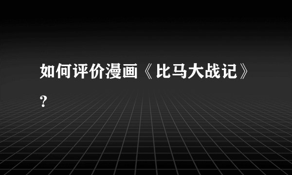 如何评价漫画《比马大战记》？
