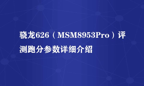 骁龙626（MSM8953Pro）评测跑分参数详细介绍