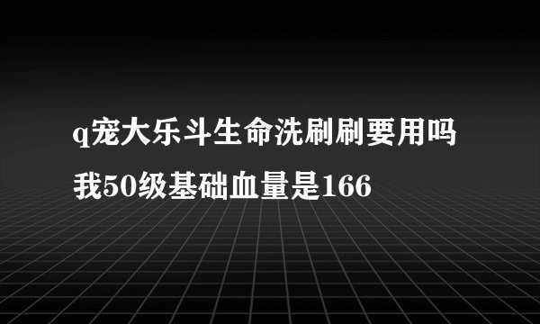 q宠大乐斗生命洗刷刷要用吗 我50级基础血量是166