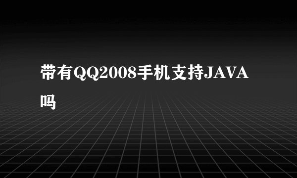 带有QQ2008手机支持JAVA吗