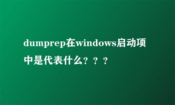 dumprep在windows启动项中是代表什么？？？