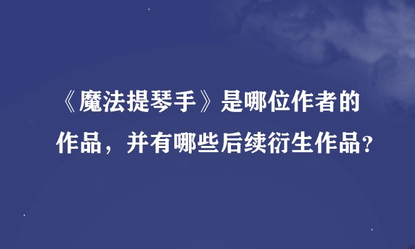 《魔法提琴手》是哪位作者的作品，并有哪些后续衍生作品？
