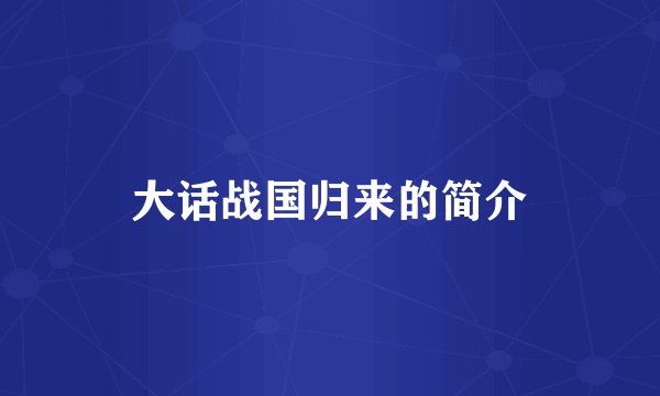 大话战国归来的简介