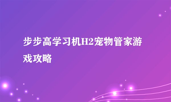 步步高学习机H2宠物管家游戏攻略