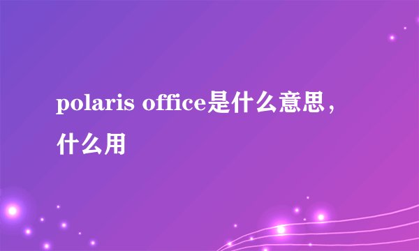 polaris office是什么意思，什么用