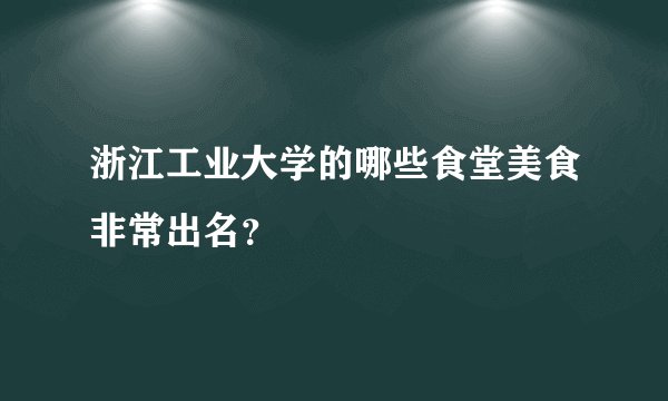 浙江工业大学的哪些食堂美食非常出名？